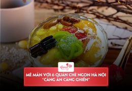 Mê mẩn với 7 quán chè ngon Hà Nội khiến bạn “càng ăn càng ghiền”